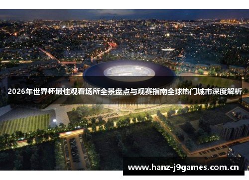 2026年世界杯最佳观看场所全景盘点与观赛指南全球热门城市深度解析