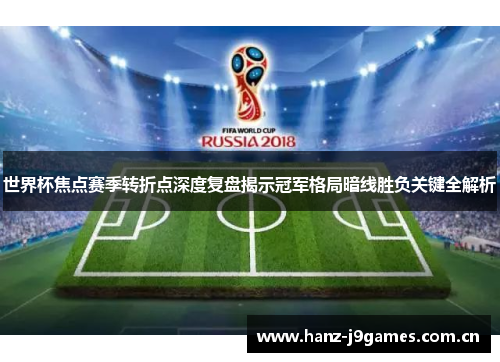 世界杯焦点赛季转折点深度复盘揭示冠军格局暗线胜负关键全解析 世界杯焦点赛季转折点深度复盘揭示冠军格局暗线胜负关键全解析