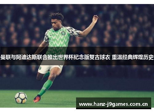 曼联与阿迪达斯联合推出世界杯纪念版复古球衣 重温经典辉煌历史 曼联与阿迪达斯联合推出世界杯纪念版复古球衣 重温经典辉煌历史