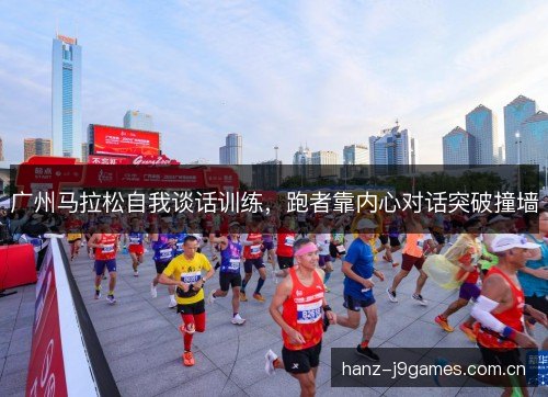 广州马拉松自我谈话训练,跑者靠内心对话突破撞墙 广州马拉松自我谈话训练,跑者靠内心对话突破撞墙