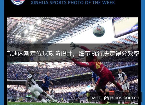 乌迪内斯定位球攻防设计,细节执行决定得分效率 乌迪内斯定位球攻防设计,细节执行决定得分效率