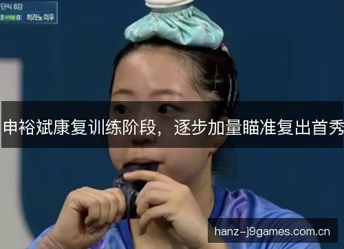 申裕斌康复训练阶段，逐步加量瞄准复出首秀