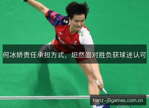 何冰娇责任承担方式，坦然面对胜负获球迷认可