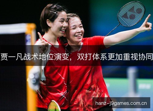 贾一凡战术地位演变,双打体系更加重视协同 贾一凡战术地位演变,双打体系更加重视协同