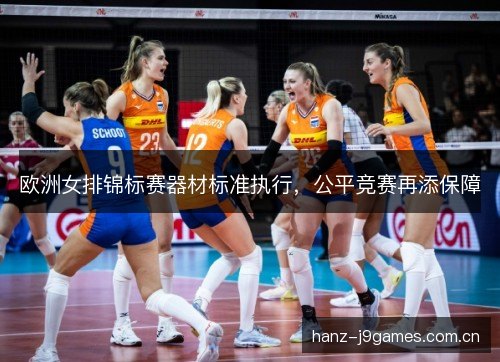 欧洲女排锦标赛器材标准执行，公平竞赛再添保障