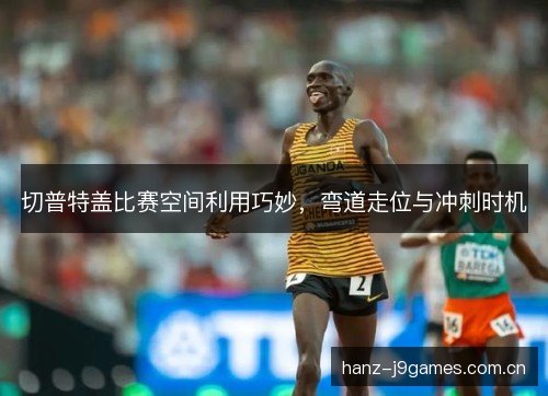 切普特盖比赛空间利用巧妙，弯道走位与冲刺时机